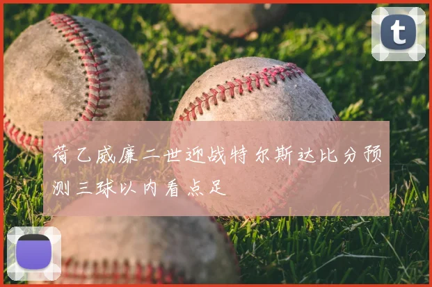 荷乙威廉二世迎战特尔斯达比分预测三球以内看点足
