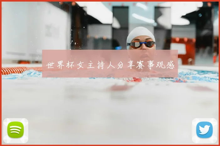 世界杯女主持人分享赛事观感