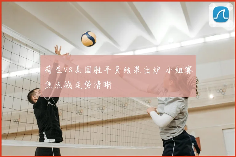荷兰vs美国胜平负结果出炉 小组赛焦点战走势清晰