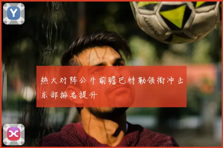 热火对阵公牛前瞻巴特勒领衔冲击东部排名提升