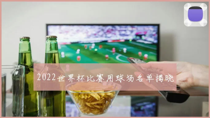 2022世界杯比赛用球场名单揭晓