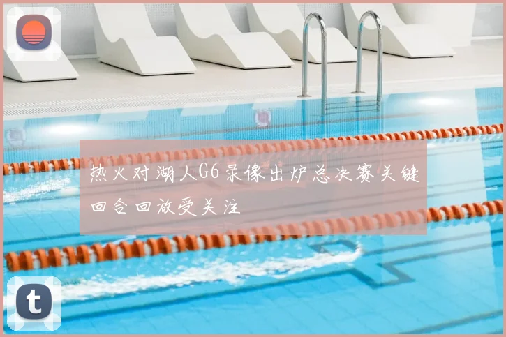 热火对湖人G6录像出炉总决赛关键回合回放受关注