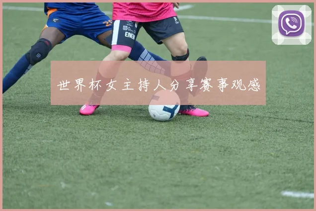 世界杯女主持人分享赛事观感