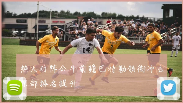 热火对阵公牛前瞻巴特勒领衔冲击东部排名提升