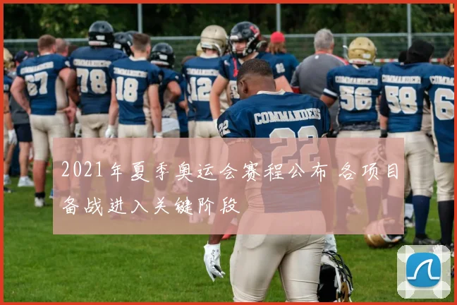 2021年夏季奥运会赛程公布 各项目备战进入关键阶段