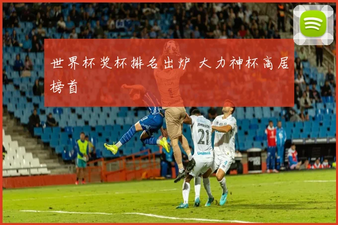 世界杯奖杯排名出炉 大力神杯高居榜首