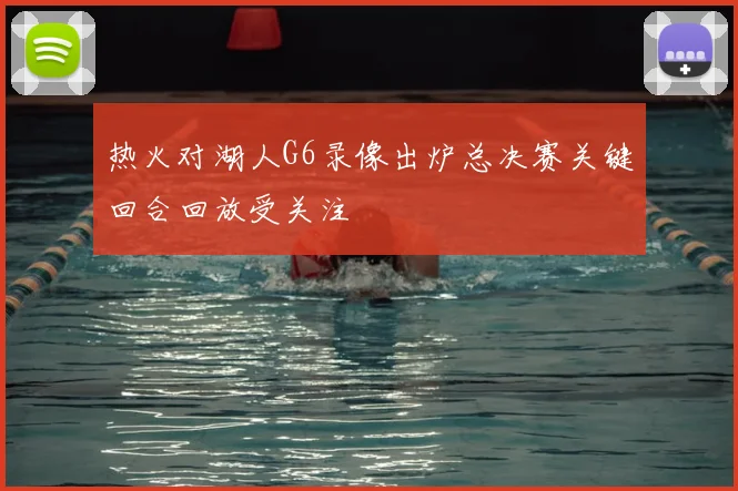 热火对湖人G6录像出炉总决赛关键回合回放受关注