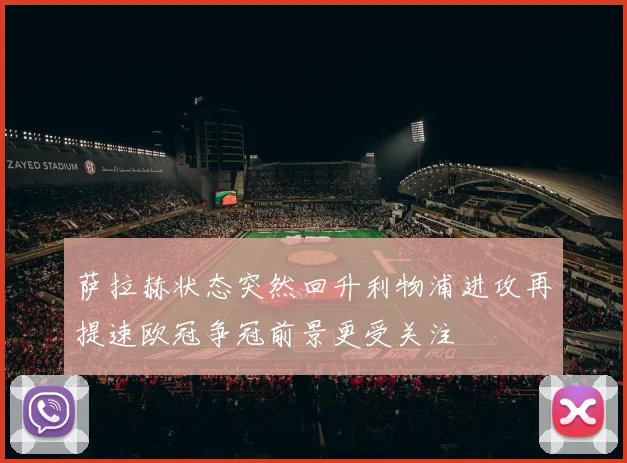 萨拉赫状态突然回升利物浦进攻再提速欧冠争冠前景更受关注
