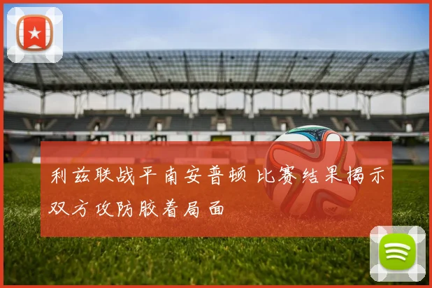 利兹联战平南安普顿 比赛结果揭示双方攻防胶着局面