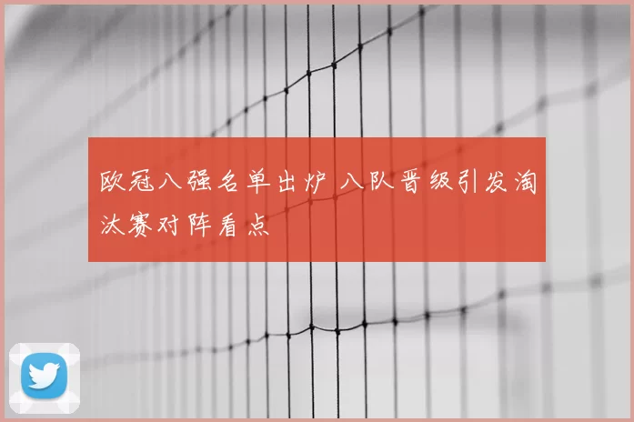 欧冠八强名单出炉 八队晋级引发淘汰赛对阵看点