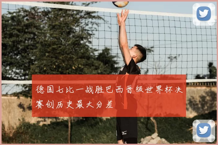 德国七比一战胜巴西晋级世界杯决赛创历史最大分差