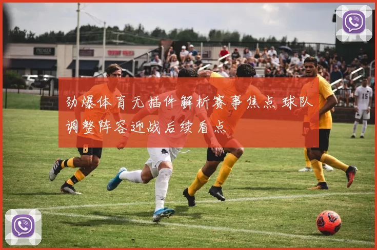 劲爆体育无插件解析赛事焦点 球队调整阵容迎战后续看点