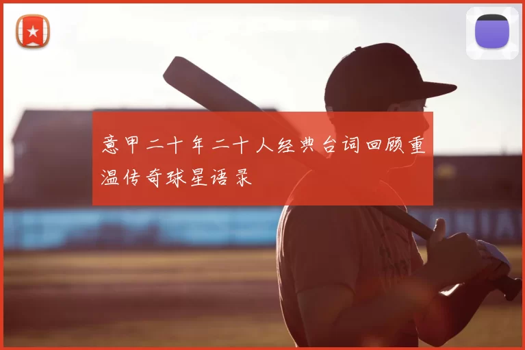 意甲二十年二十人经典台词回顾重温传奇球星语录