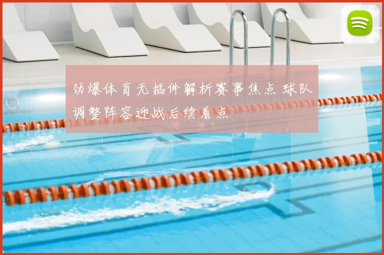 劲爆体育无插件解析赛事焦点 球队调整阵容迎战后续看点