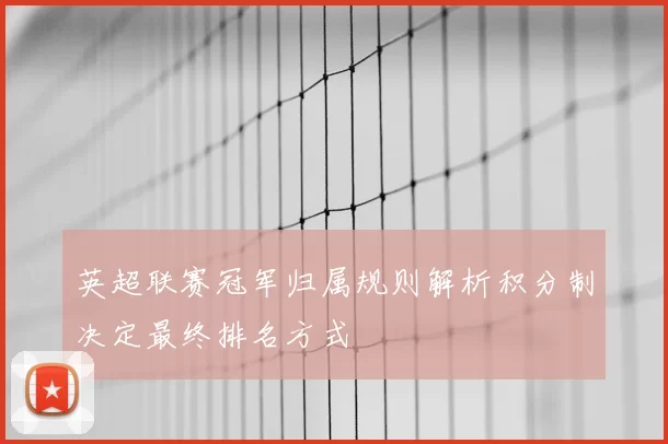 英超联赛冠军归属规则解析积分制决定最终排名方式