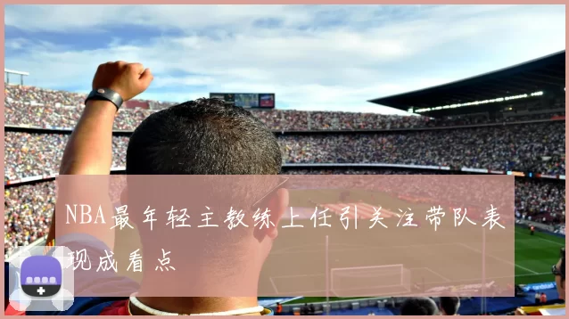 NBA最年轻主教练上任引关注带队表现成看点