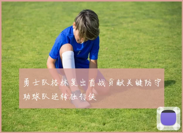 勇士队格林复出首战贡献关键防守助球队逆转独行侠