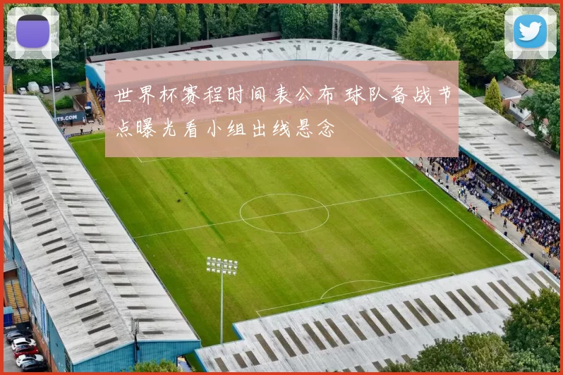 世界杯赛程时间表公布 球队备战节点曝光看小组出线悬念