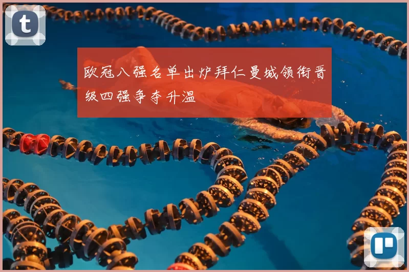 欧冠八强名单出炉拜仁曼城领衔晋级四强争夺升温