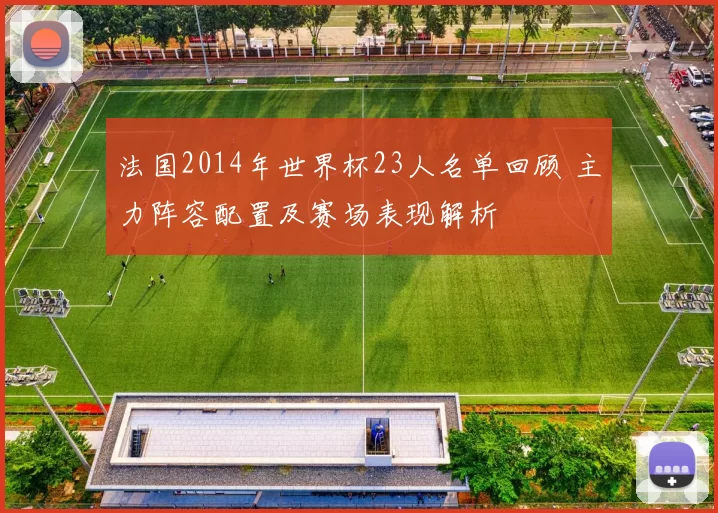 法国2014年世界杯23人名单回顾 主力阵容配置及赛场表现解析