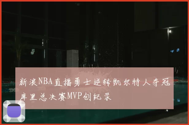 新浪NBA直播勇士逆转凯尔特人夺冠库里总决赛MVP创纪录