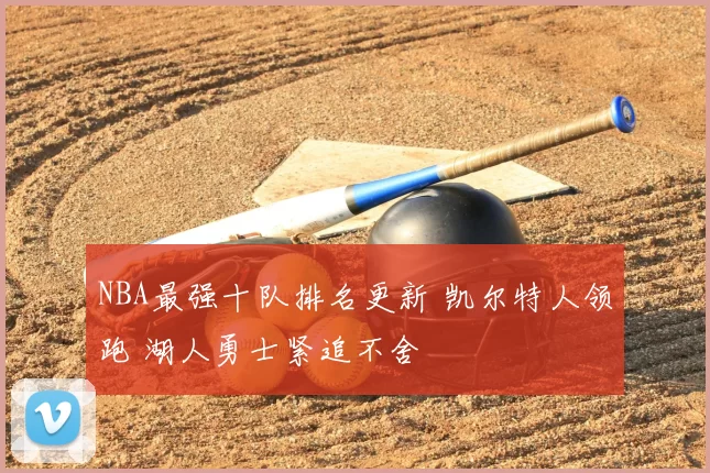 NBA最强十队排名更新 凯尔特人领跑 湖人勇士紧追不舍