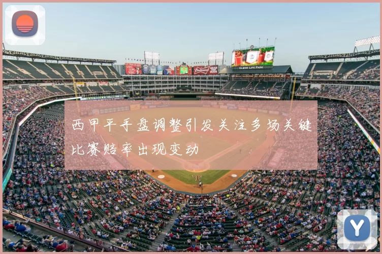 西甲平手盘调整引发关注多场关键比赛赔率出现变动