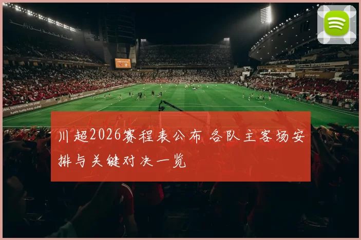 川超2026赛程表公布 各队主客场安排与关键对决一览
