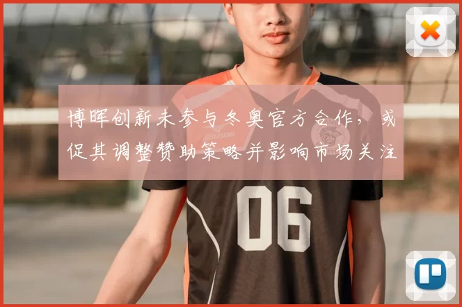 博晖创新未参与冬奥官方合作，或促其调整赞助策略并影响市场关注度