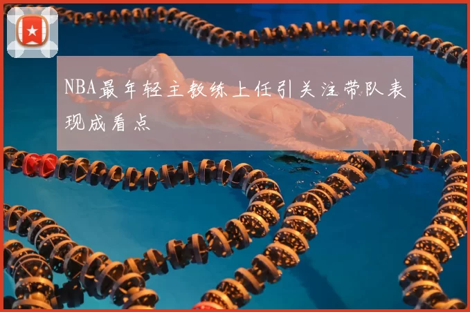 NBA最年轻主教练上任引关注带队表现成看点