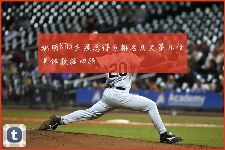 姚明NBA生涯总得分排名历史第几位具体数据回顾