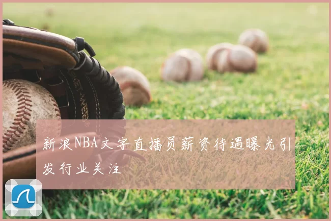 新浪NBA文字直播员薪资待遇曝光引发行业关注