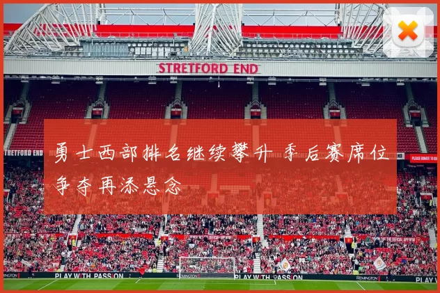 勇士西部排名继续攀升 季后赛席位争夺再添悬念