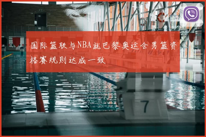 国际篮联与NBA就巴黎奥运会男篮资格赛规则达成一致