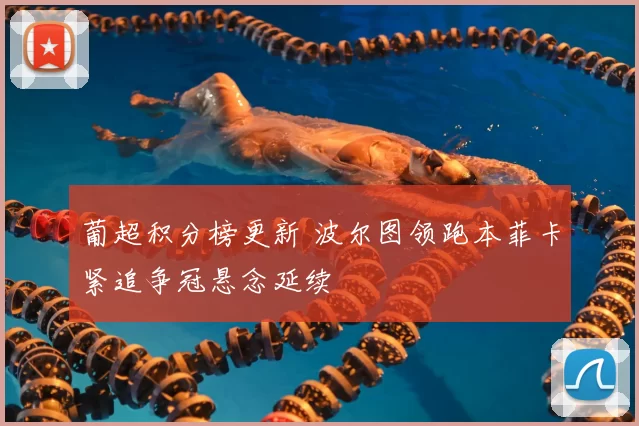 葡超积分榜更新 波尔图领跑本菲卡紧追争冠悬念延续