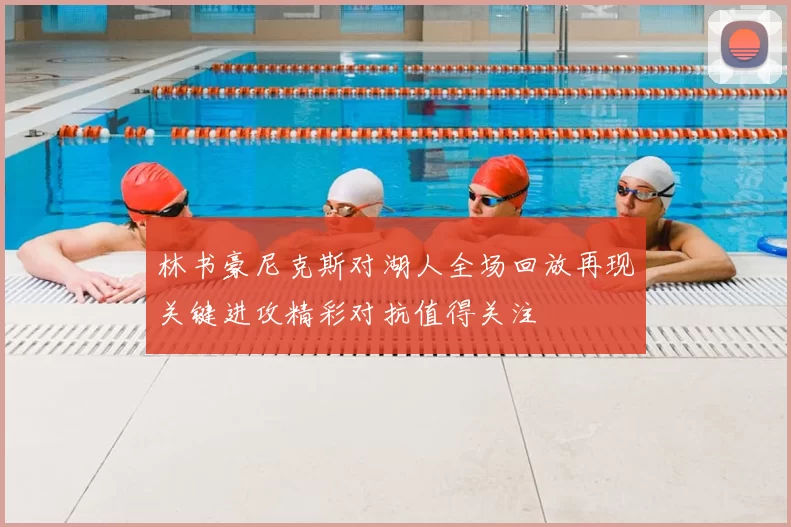 林书豪尼克斯对湖人全场回放再现关键进攻精彩对抗值得关注