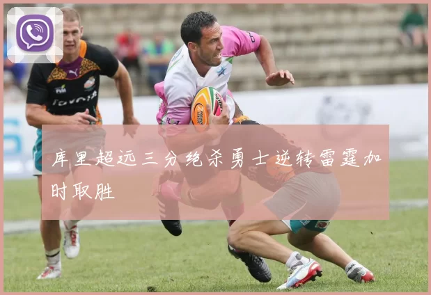 库里超远三分绝杀勇士逆转雷霆加时取胜