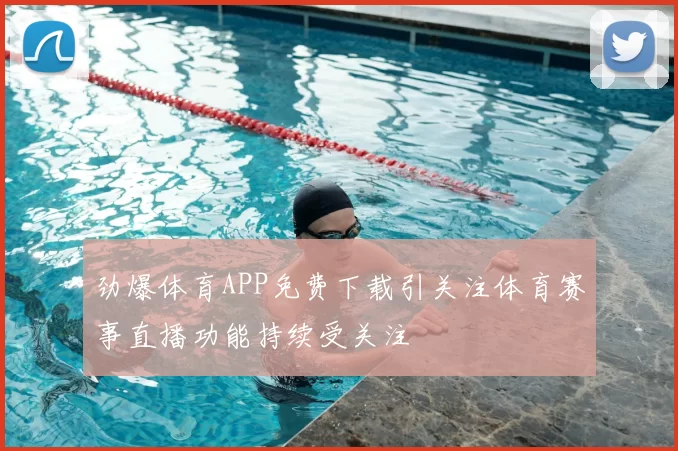 劲爆体育APP免费下载引关注体育赛事直播功能持续受关注