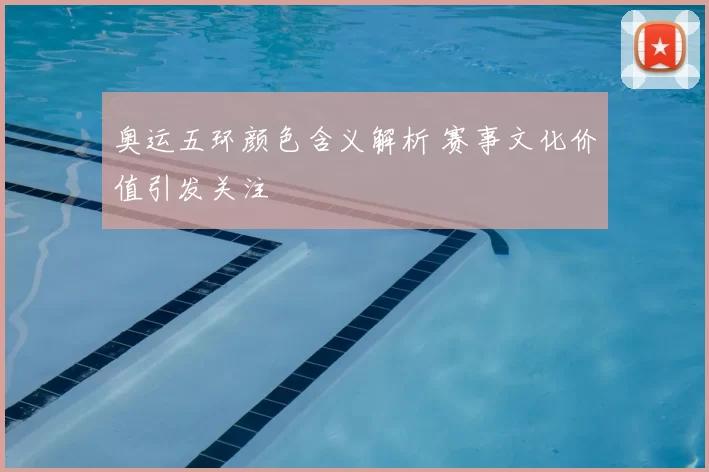 奥运五环颜色含义解析 赛事文化价值引发关注