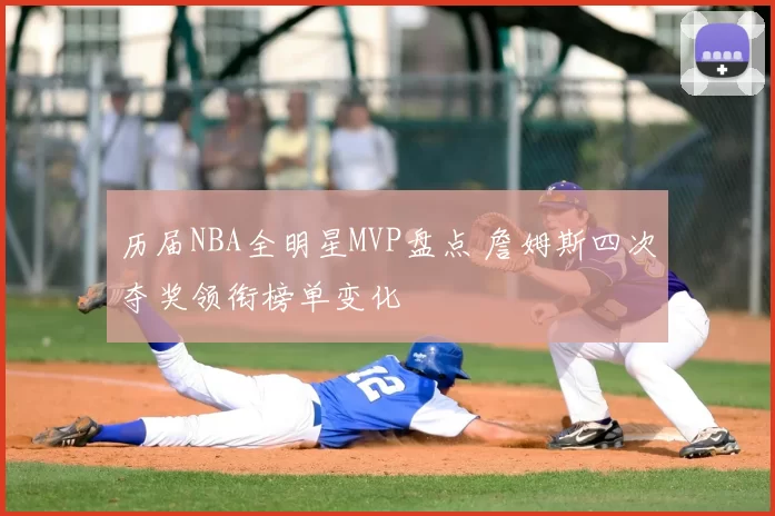 历届NBA全明星MVP盘点 詹姆斯四次夺奖领衔榜单变化