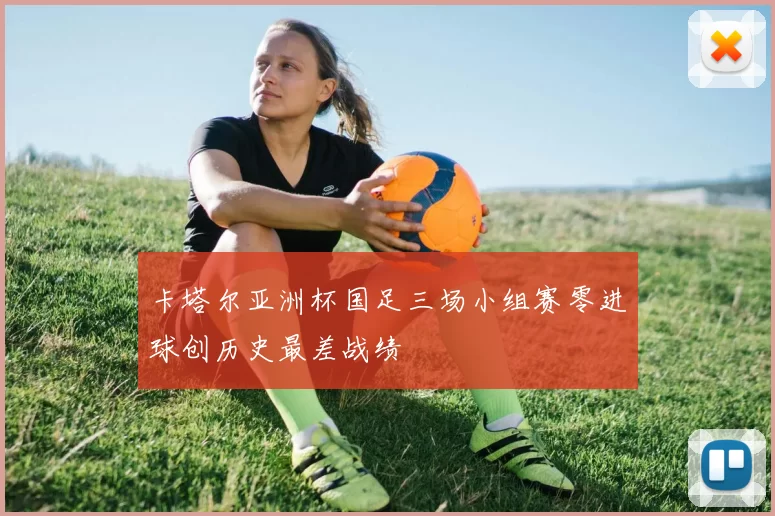 卡塔尔亚洲杯国足三场小组赛零进球创历史最差战绩