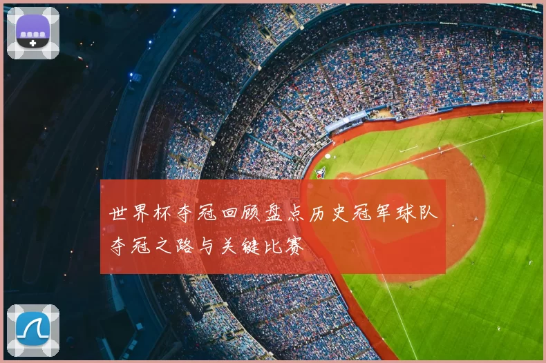 世界杯夺冠回顾盘点历史冠军球队夺冠之路与关键比赛